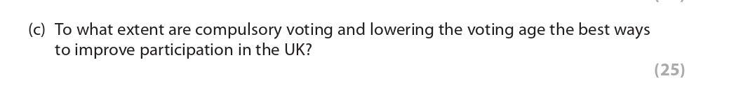 To-what-extent-are-compulsory-voting-and-lowering-the-voting-age-the-best-ways-to-improve-participation-in-the-UK?--Compulsory-voting-and-lowering-the-voting-age-are-two-ways-by-which-political-participation-could-be-increased-in-the-UK---all-with-potential-benefits-and-drawbacks-Edexcel-A-Level Politics-Question 4-2018-Paper 1.png